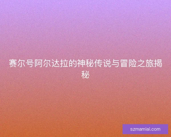 赛尔号阿尔达拉的神秘传说与冒险之旅揭秘